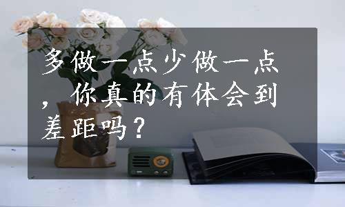 多做一点少做一点，你真的有体会到差距吗？