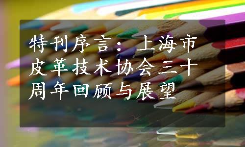 特刊序言：上海市皮革技术协会三十周年回顾与展望