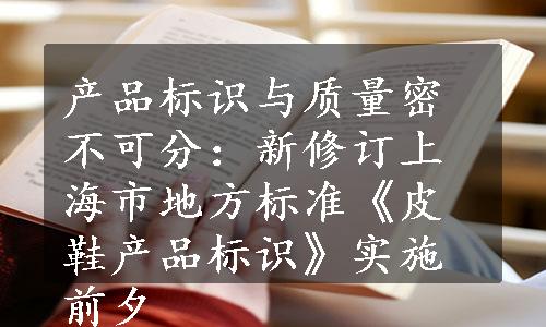 产品标识与质量密不可分：新修订上海市地方标准《皮鞋产品标识》实施前夕