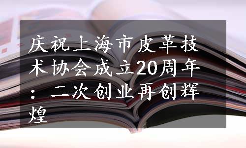 庆祝上海市皮革技术协会成立20周年：二次创业再创辉煌