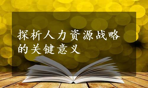 探析人力资源战略的关键意义