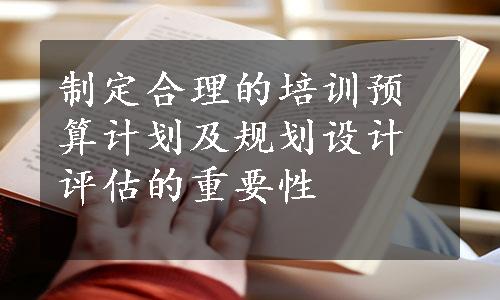 制定合理的培训预算计划及规划设计评估的重要性