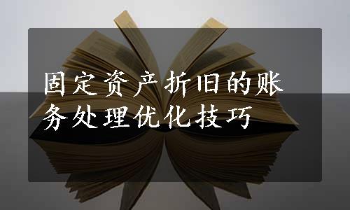 固定资产折旧的账务处理优化技巧