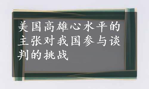 美国高雄心水平的主张对我国参与谈判的挑战