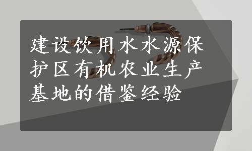 建设饮用水水源保护区有机农业生产基地的借鉴经验