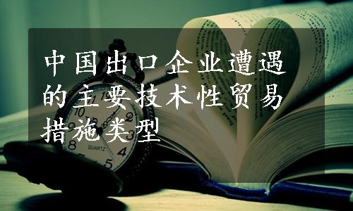 中国出口企业遭遇的主要技术性贸易措施类型