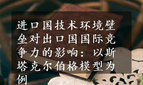 进口国技术环境壁垒对出口国国际竞争力的影响：以斯塔克尔伯格模型为例