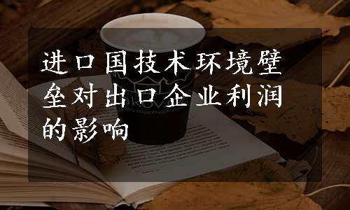 进口国技术环境壁垒对出口企业利润的影响