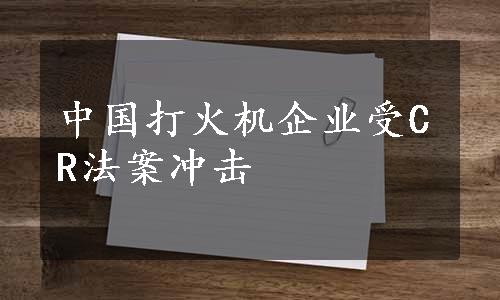 中国打火机企业受CR法案冲击