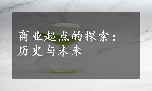 商业起点的探索：历史与未来