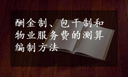 酬金制、包干制和物业服务费的测算编制方法