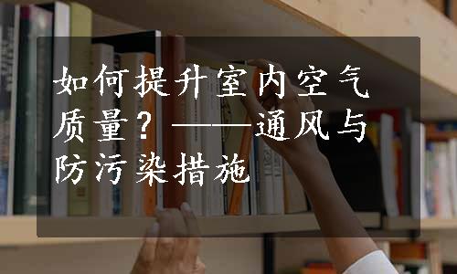 如何提升室内空气质量？——通风与防污染措施