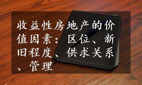 收益性房地产的价值因素：区位、新旧程度、供求关系、管理