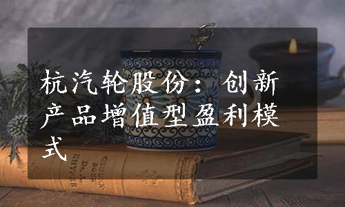 杭汽轮股份：创新产品增值型盈利模式