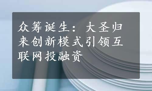 众筹诞生：大圣归来创新模式引领互联网投融资