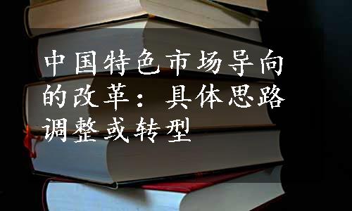 中国特色市场导向的改革：具体思路调整或转型