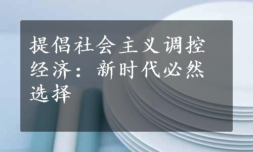 提倡社会主义调控经济：新时代必然选择