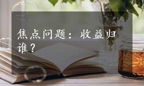 焦点问题：收益归谁？