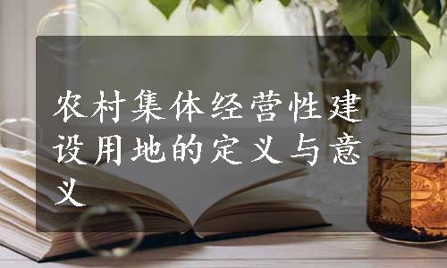 农村集体经营性建设用地的定义与意义