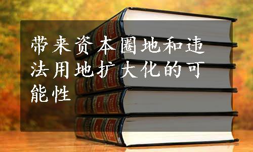 带来资本圈地和违法用地扩大化的可能性