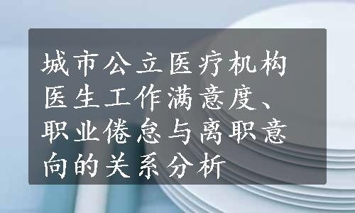 城市公立医疗机构医生工作满意度、职业倦怠与离职意向的关系分析