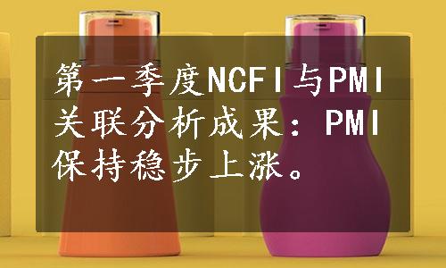 第一季度NCFI与PMI关联分析成果：PMI保持稳步上涨。