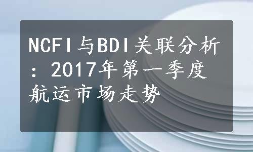 NCFI与BDI关联分析：2017年第一季度航运市场走势