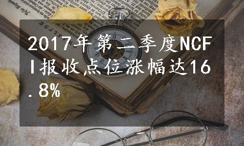 2017年第二季度NCFI报收点位涨幅达16.8%