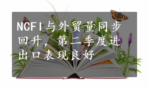 NCFI与外贸量同步回升，第二季度进出口表现良好