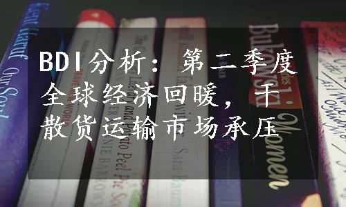 BDI分析：第二季度全球经济回暖，干散货运输市场承压