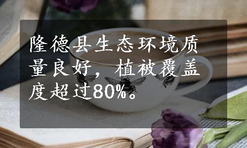 隆德县生态环境质量良好，植被覆盖度超过80%。