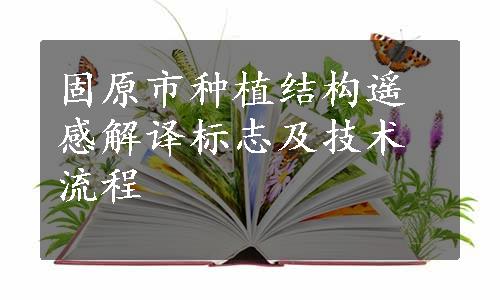 固原市种植结构遥感解译标志及技术流程