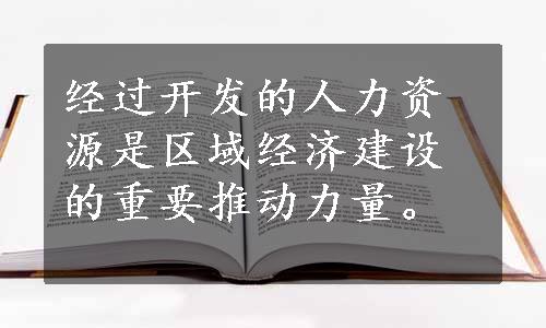 经过开发的人力资源是区域经济建设的重要推动力量。