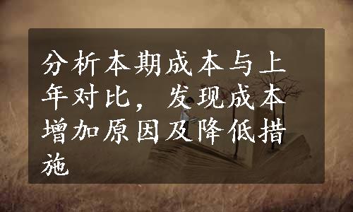 分析本期成本与上年对比，发现成本增加原因及降低措施