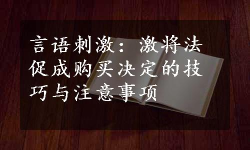 言语刺激：激将法促成购买决定的技巧与注意事项