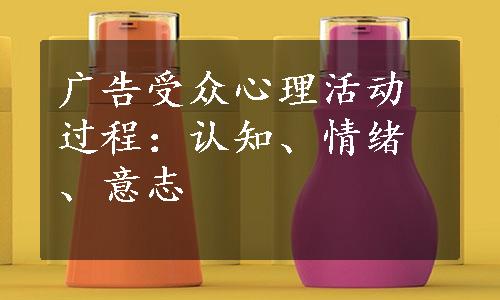 广告受众心理活动过程：认知、情绪、意志