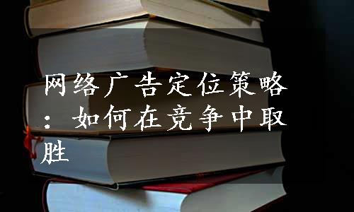 网络广告定位策略：如何在竞争中取胜