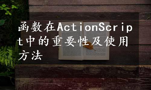 函数在ActionScript中的重要性及使用方法