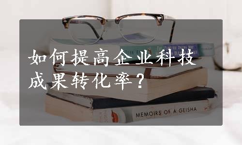 如何提高企业科技成果转化率？