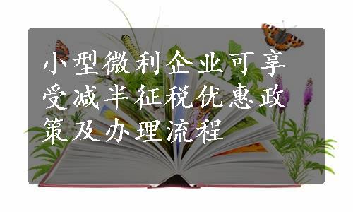 小型微利企业可享受减半征税优惠政策及办理流程