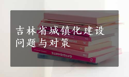 吉林省城镇化建设问题与对策