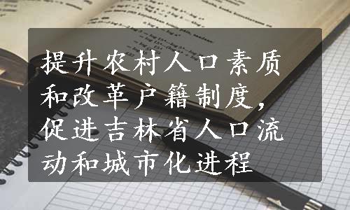 提升农村人口素质和改革户籍制度，促进吉林省人口流动和城市化进程