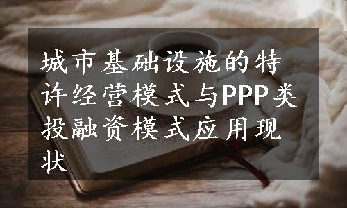 城市基础设施的特许经营模式与PPP类投融资模式应用现状