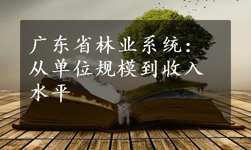 广东省林业系统：从单位规模到收入水平