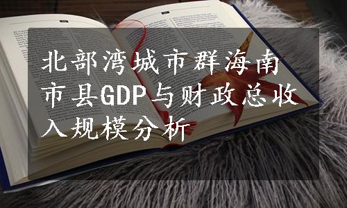 北部湾城市群海南市县GDP与财政总收入规模分析