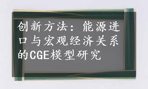 创新方法：能源进口与宏观经济关系的CGE模型研究