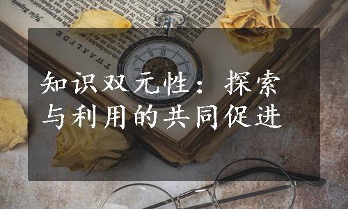 知识双元性：探索与利用的共同促进