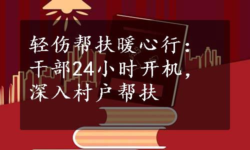 轻伤帮扶暖心行：干部24小时开机，深入村户帮扶