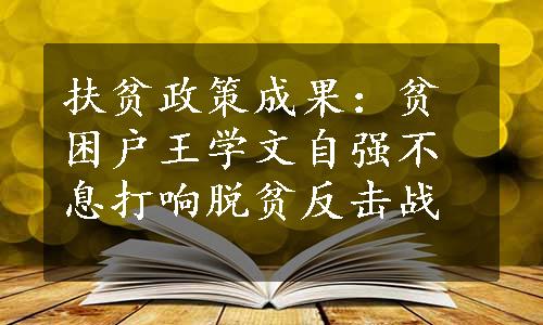 扶贫政策成果：贫困户王学文自强不息打响脱贫反击战