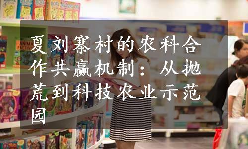 夏刘寨村的农科合作共赢机制：从抛荒到科技农业示范园